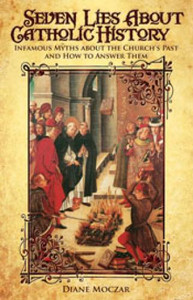 Seven Lies About Catholic History, Infamous Myths About The Church's Past And How To Answer Them, By Diane Moczar Seven Lies About Catholic History, Infamous Myths About The Church's Past And How To Answer Them, By Diane Moczar