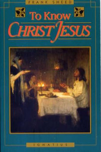 To Know Christ Jesus by Frank Sheed To Know Christ Jesus by Frank Sheed