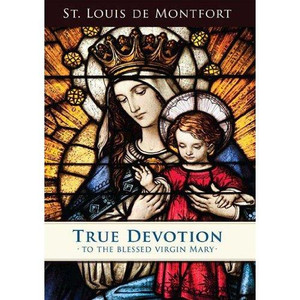 True Devotion To the Blessed Virgin Mary by St. Louis Marie de Montfort True Devotion To the Blessed Virgin Mary by St. Louis Marie de Montfort