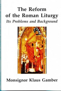 The Reform of the Roman Liturgy, Its Problems and Background The Reform of the Roman Liturgy, Its Problems and Background