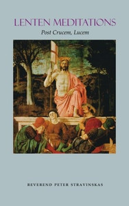 Lenten Meditations: Post Crucem, Lucem By Rev. Peter Stravinskas Lenten Meditations: Post Crucem, Lucem By Rev. Peter Stravinskas