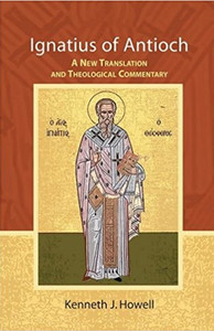 Ignatius of Antioch: A New Translation and Theological Commentary by Kenneth J. Howell