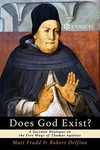Does God Exist? A Socratic Dialogue on the Five Ways of Thomas Aquinas by Matt Fradd & Robert Delfino Does God Exist? A Socratic Dialogue on the Five Ways of Thomas Aquinas by Matt Fradd & Robert Delfino