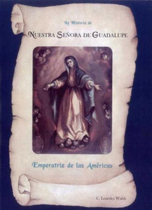 La Historia de Nuestra Senora de Guadalupe, Emperatriz de las Americas La Historia de Nuestra Senora de Guadalupe, Emperatriz de las Americas
