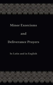 Minor Exorcisms and Deliverance Prayers: In Latin and English By Fr. Chad Ripperger Minor Exorcisms and Deliverance Prayers: In Latin and English By Fr. Chad Ripperger