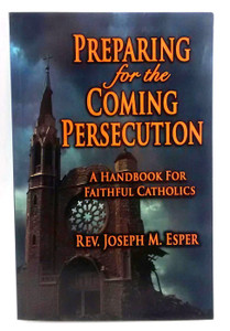 Preparing for the Coming Persecution: A Handbook for Faithful Catholics by Rev. Joseph M. Esper #3729 Preparing for the Coming Persecution: A Handbook for Faithful Catholics by Rev. Joseph M. Esper #3729