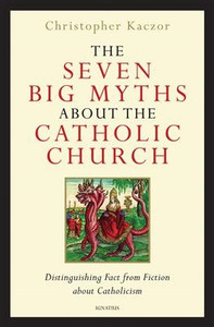 The Seven Big Myths about the Catholic Church Distinguishing Fact from Fiction about Catholicism by Christopher Kaczor The Seven Big Myths about the Catholic Church Distinguishing Fact from Fiction about Catholicism by Christopher Kaczor
