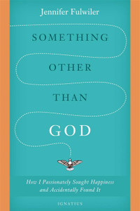 Something Other Than God: How I Passionately Sought Happiness and Accidentally Found It by Jennifer Fulwiler Something Other Than God: How I Passionately Sought Happiness and Accidentally Found It by Jennifer Fulwiler