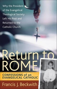Return to Rome Confessions of an Evangelical Catholic Francis J. Beckwith Return to Rome Confessions of an Evangelical Catholic Francis J. Beckwith