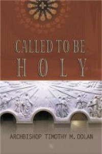 Called To Be Holy by Archbishop Timothy M. Dolan Called To Be Holy by Archbishop Timothy M. Dolan