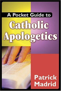 A Pocket Guide to Catholic Apologetics, By Patrick Madrid A Pocket Guide to Catholic Apologetics, By Patrick Madrid