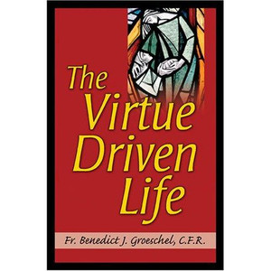 The Virtue Driven Life, by Fr. Benedict J. Groeschel, CFR The Virtue Driven Life, by Fr. Benedict J. Groeschel, CFR