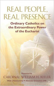 Real People, Real Presence: Ordinary Catholics On The Extraordinary Power Of The Eucharist Real People, Real Presence: Ordinary Catholics On The Extraordinary Power Of The Eucharist