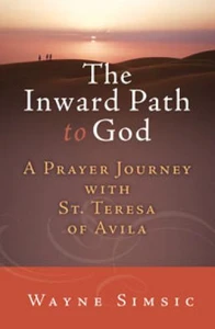 The Inward Path to God: A Prayer Journey with Teresa of Avila by Wayne Simsic