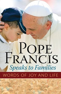 Pope Francis Speaks to Families: Words of Joy and Life Pope Francis Speaks to Families: Words of Joy and Life