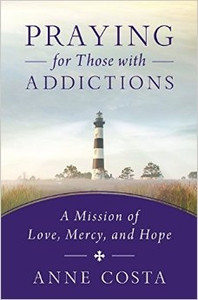 Praying for Those with Addictions: A Mission of Love, Mercy, and Hope by Anne Costa Praying for Those with Addictions: A Mission of Love, Mercy, and Hope by Anne Costa