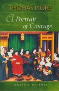 Thomas More: A Portrait of Courage by Gerard B. Wegemer Thomas More: A Portrait of Courage by Gerard B. Wegemer