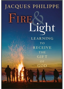 Fire & Light: Learning to Receive The Gift of God by Jacques Philippe Fire & Light: Learning to Receive The Gift of God by Jacques Philippe