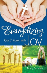 Evangelizing Our Children with Joy by Mary Cooney Evangelizing Our Children with Joy by Mary Cooney