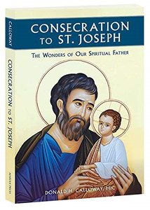 Consecration To St. Joseph, The Wonders Of Our Spiritual Father by Calloway Consecration To St. Joseph, The Wonders Of Our Spiritual Father by Calloway