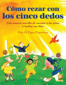 Como rezar con los cinco dedos Por: El Papa Francisco Como rezar con los cinco dedos Por: El Papa Francisco