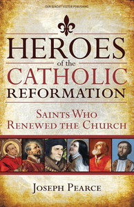 Heroes of the Catholic Reformation: Saint Who Renewed The Church by Joseph Pearace Heroes of the Catholic Reformation: Saint Who Renewed The Church by Joseph Pearace