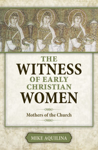 The Witness of Early Christian Women Mothers of the Church, by Mike Aquilina The Witness of Early Christian Women Mothers of the Church, by Mike Aquilina