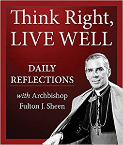 Think Right, Live Well: Daily Reflections with Archbishop Fulton J. Sheen Think Right, Live Well: Daily Reflections with Archbishop Fulton J. Sheen