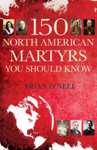 150 North American Martyrs You Should Know by Brian O'Neel 150 North American Martyrs You Should Know by Brian O'Neel