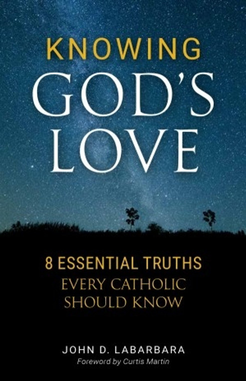 Knowing God's Love: 8 Essential Truths Every Catholic Should Know by John D. Labarbara
