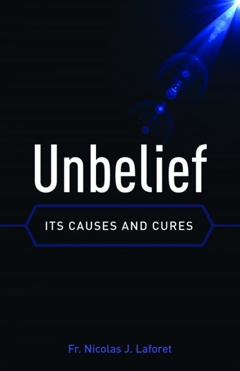 Unbelief: Causes and Cures by Fr. Nicolas J. Laforet