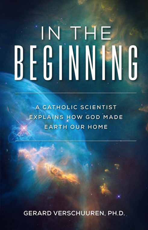 In the Beginning: A Catholic Scientist Explains How God Made Earth Our Home By: Gerard Verschuuren