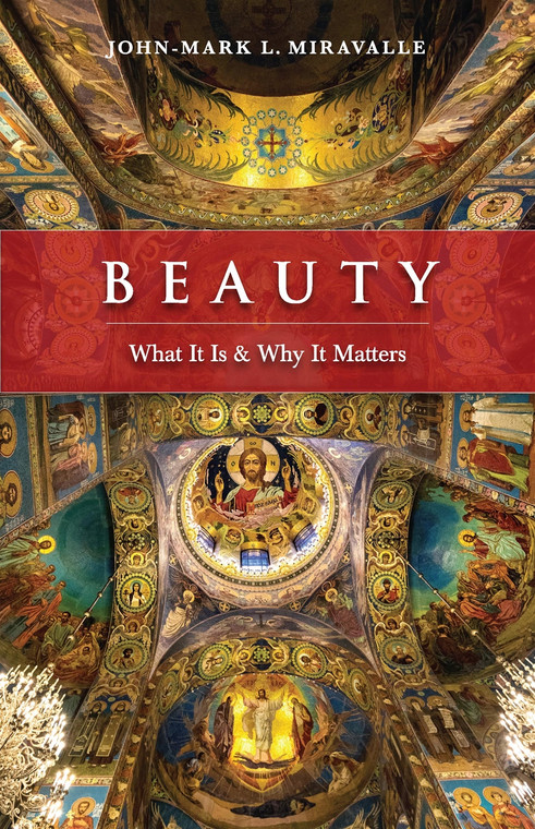 Beauty: What It Is & Why It Matters by John-Mark L. Miravalle