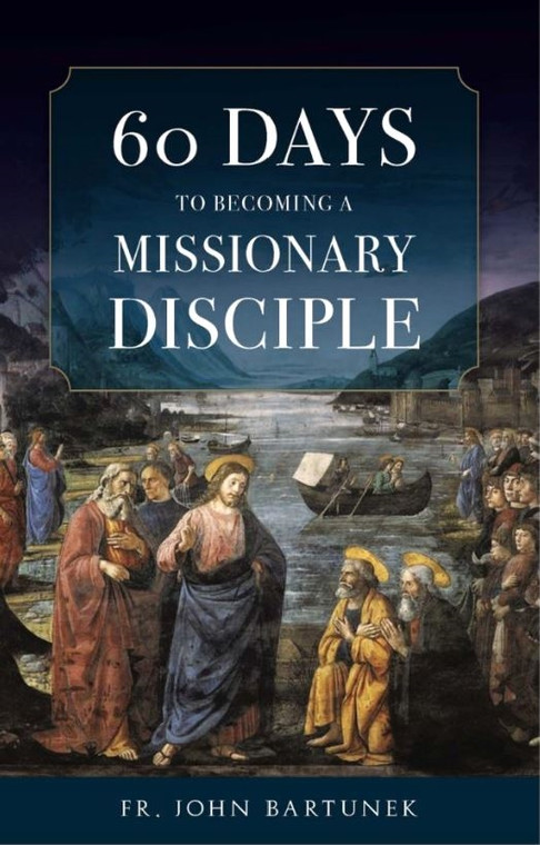 60 Days to Becoming A Missionary Disciple by Fr. John Bartunek