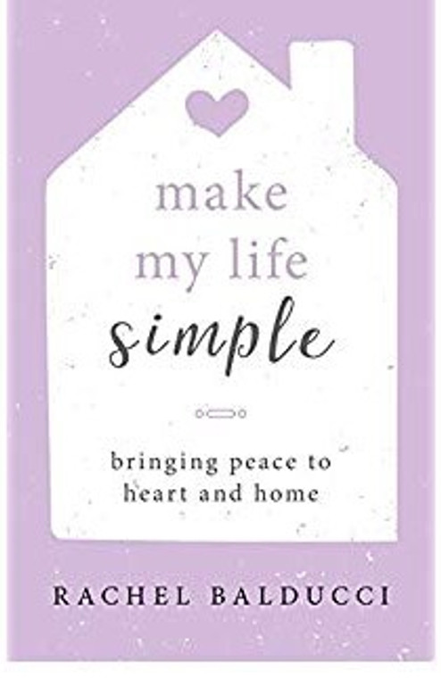 Make My Life Simple: Bringing Peace to Heart and Home by Rachel Ralducci