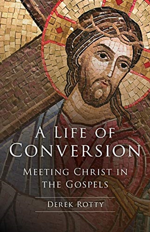 A Life Of Conversion Meeting Christ in The Gospels by Derek Rotty