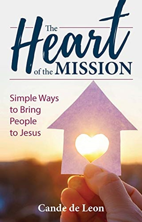 The Heart of the Mission Simple Ways to Bring People to Jesus by Cade de Leon