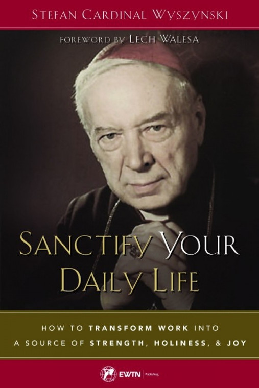 Santify Your Daily Life: How To Transform Work Into a Source of Strength, Holiness, & Joy by Stefan Cardinal Wyszynski