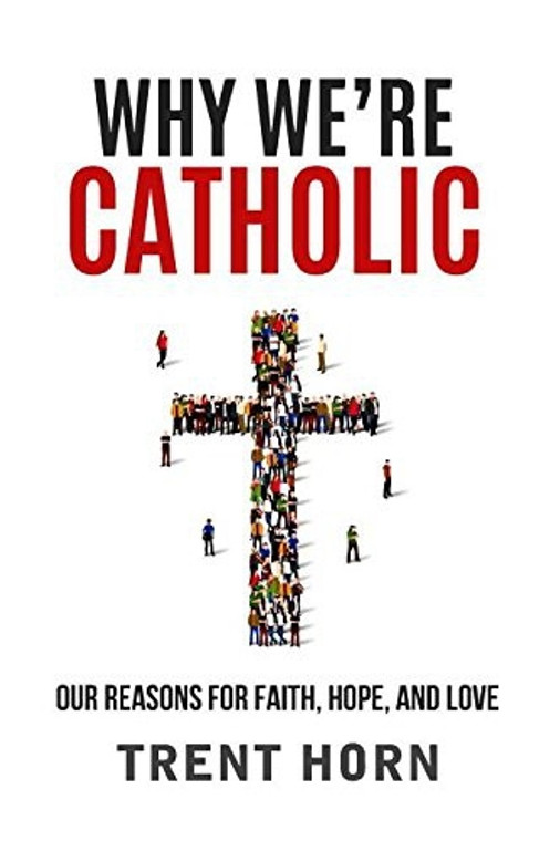 Why We're Catholic: Our Reasons For Faith, Hope, and Love by Trent Horn