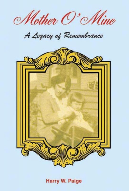 Mother O'Mine: A Legacy of Remembrance A Legacy To Remembrance by Harry W. Paige