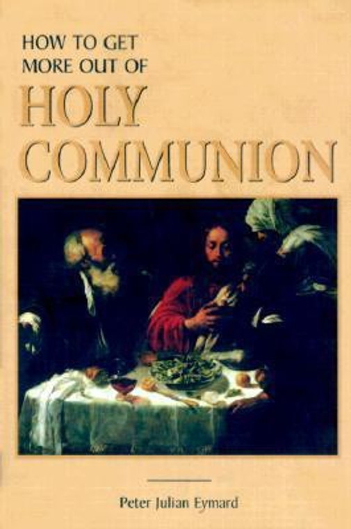 How To Get More Out of Holy Communion by Peter Julian Mymard
