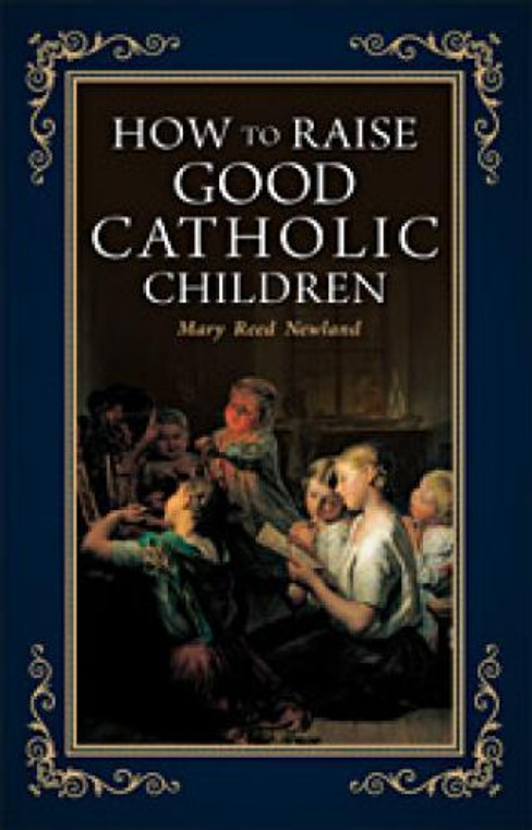 How to Raise Good Catholic Children by Mary Reed Newland