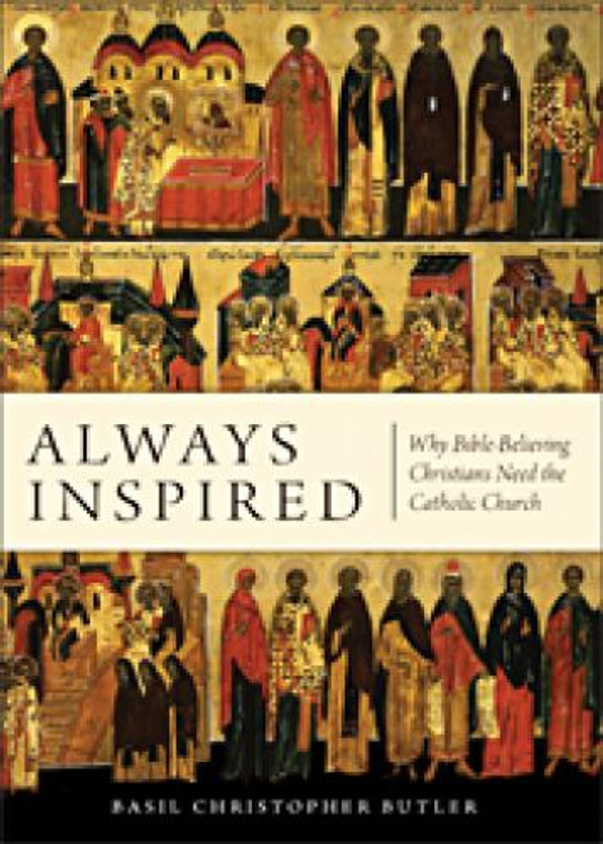 Always Inspired: Why Bible-Believing Christians Need the Catholic Church, By Basil Butler