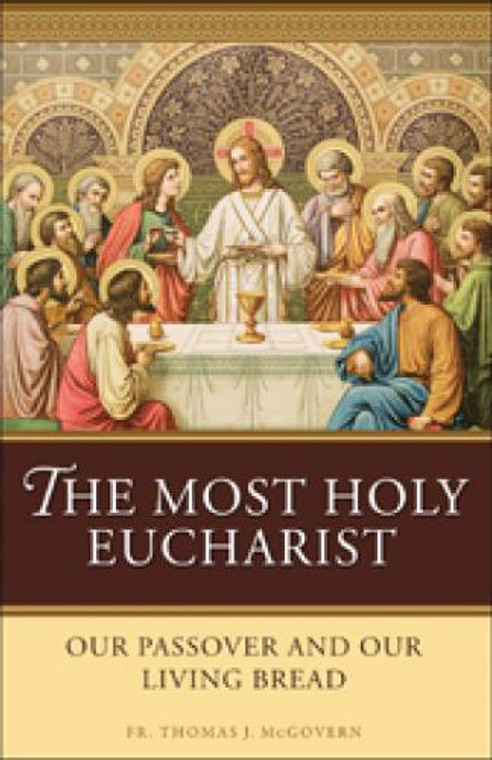 The Most Holy Eucharist: Our Passover and Our Living Bread by Fr. Thomas J. McGovern