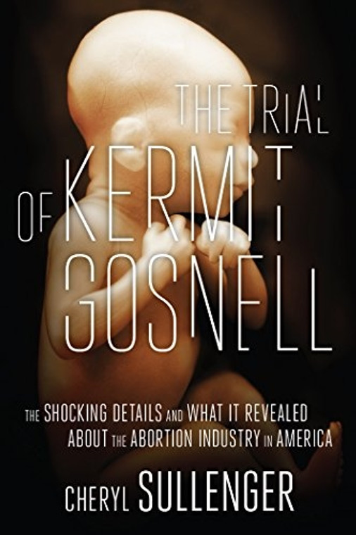 The Trial of Kermit Gospel: The Shocking Details and What It Revealed About the Abortion Industry in America by Cheryl Sullenger