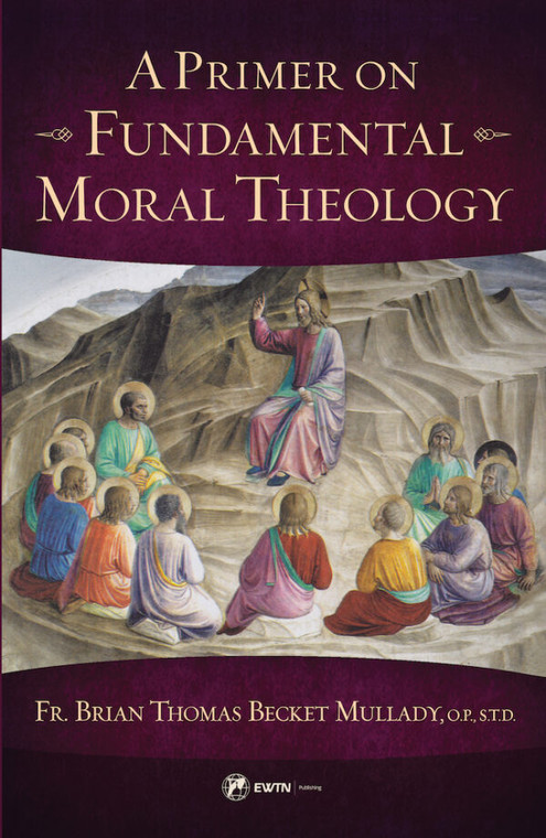 A Primer on Fundamental Moral Theology by Fr. Brian Thomas Becket Mullady, O.P., S.T.D