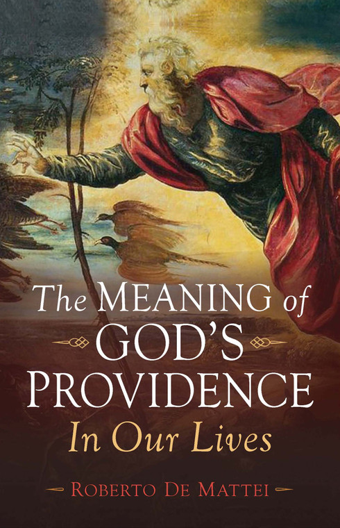 The Meaning of God's Providence - In Our Lives By Roberto De Mattei