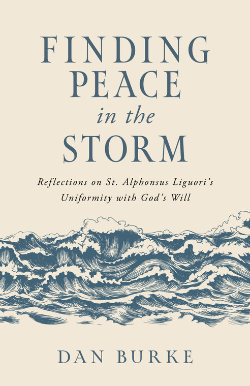 Finding Peace in the Storm - Reflections on St. Alphonsus Liguori's Uniformity with God's Will By Dan Burke