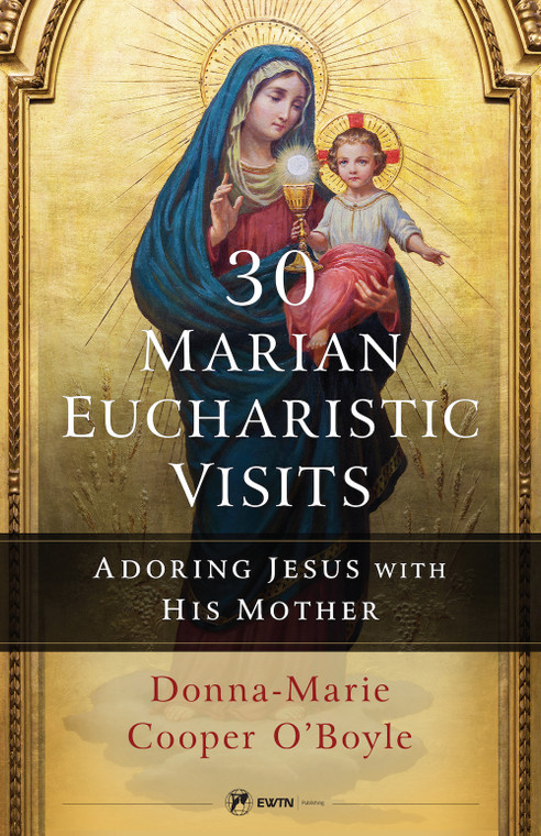 30 Marian Eucharistic Visits - Adoring Jesus with His Mother By Donna Marie Cooper O'Boyle
