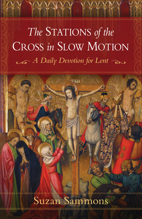 The Stations of the Cross in Slow Motion - A Daily Devotion for Lent by Suzan M. Sammons